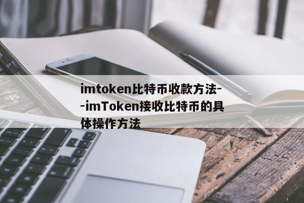 imtoken比特币收款方法--imToken接收比特币的具体操作方法