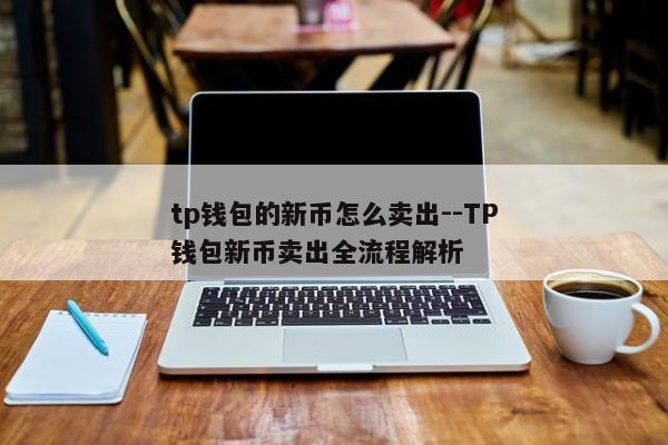 tp钱包的新币怎么卖出--TP钱包新币卖出全流程解析