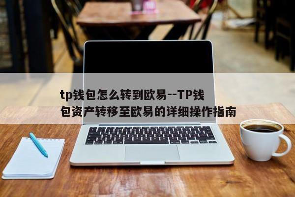 tp钱包怎么转到欧易--TP钱包资产转移至欧易的详细操作指南
