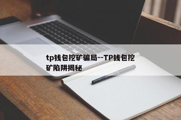 tp钱包挖矿骗局--TP钱包挖矿陷阱揭秘
