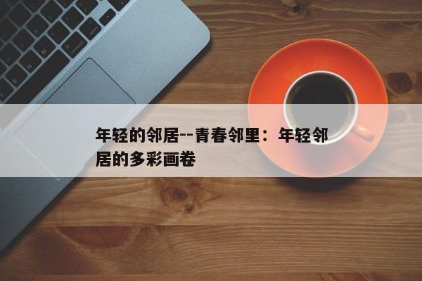 年轻的邻居--青春邻里:年轻邻居的多彩画卷 年轻的邻居--青春邻里:年轻邻居的多彩画卷