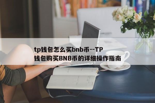 tp钱包怎么买bnb币--TP钱包购买BNB币的详细操作指南