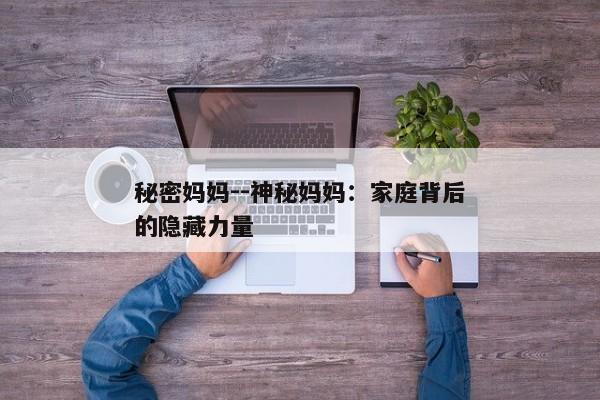 秘密妈妈--神秘妈妈：家庭背后的隐藏力量