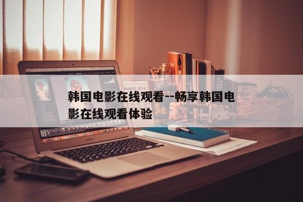 韩国电影在线观看--畅享韩国电影在线观看体验