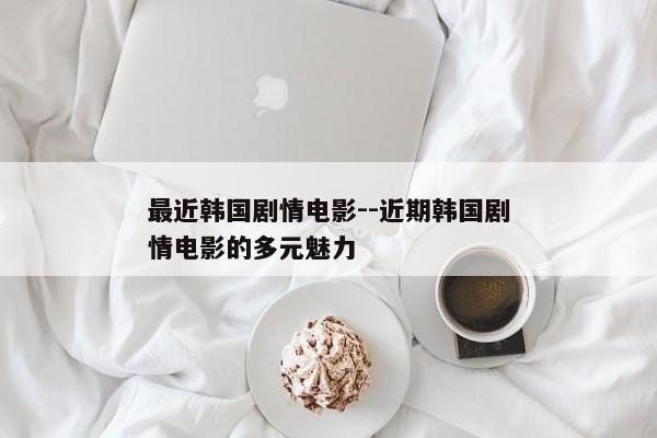 最近韩国剧情电影--近期韩国剧情电影的多元魅力