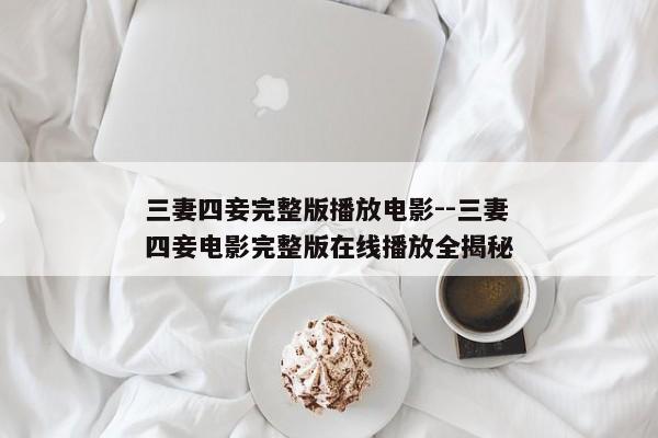 三妻四妾完整版播放电影--三妻四妾电影完整版在线播放全揭秘