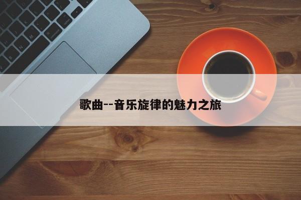 歌曲--音乐旋律的魅力之旅