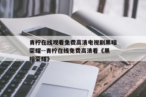 青柠在线观看免费高清电视剧黑暗荣耀--青柠在线免费高清看《黑暗荣耀》