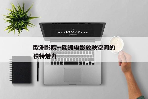 欧洲影院--欧洲电影放映空间的独特魅力
