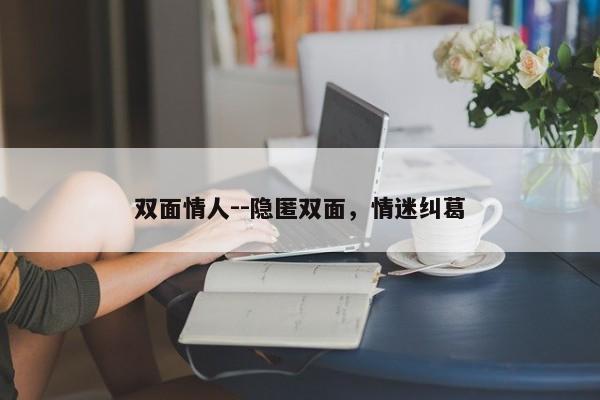 双面情人--隐匿双面，情迷纠葛