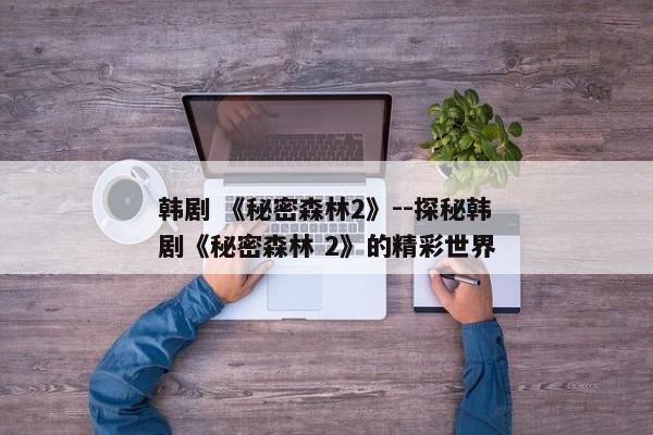 韩剧 《秘密森林2》--探秘韩剧《秘密森林 2》的精彩世界
