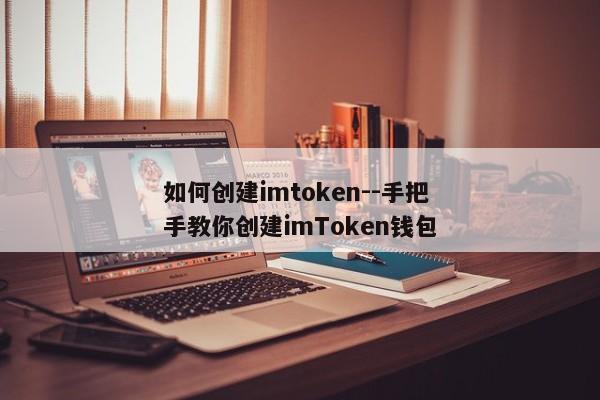 如何创建imtoken--手把手教你创建imToken钱包