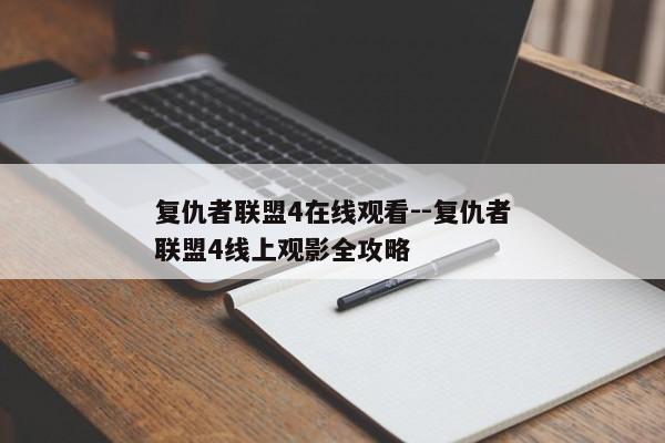 复仇者联盟4在线观看--复仇者联盟4线上观影全攻略