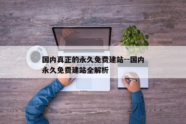 国内真正的永久免费建站--国内永久免费建站全解析