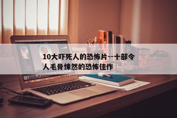 10大吓死人的恐怖片--十部令人毛骨悚然的恐怖佳作